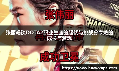张丽畅谈DOTA2职业生涯的起伏与挑战分享她的成长与梦想